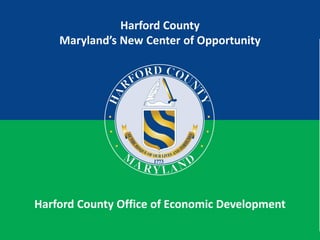 Harford County
Maryland’s New Center of Opportunity
Harford County Office of Economic Development
 