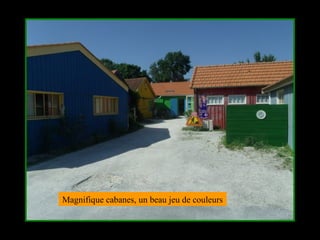 Magnifique cabanes, un beau jeu de couleurs
 