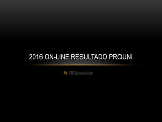 By: 2016prouni.com
2016 ON-LINE RESULTADO PROUNI
 
