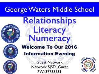 Welcome To Our 2016
Information Evening
Relationships
Literacy
Numeracy
George Waters Middle School
Guest Network
Network: SJSD_Guest
PW: 37788681
 
