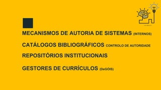 MECANISMOS DE AUTORIA DE SISTEMAS (INTERNOS)
CATÁLOGOS BIBLIOGRÁFICOS CONTROLO DE AUTORIDADE
REPOSITÓRIOS INSTITUCIONAIS
G...