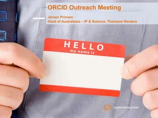 ORCID Outreach Meeting
Jeroen Prinsen
Head of Australasia – IP & Science, Thomson Reuters
 