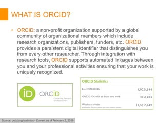 WHAT IS ORCID?
•  ORCID: a non-profit organization supported by a global
community of organizational members which include...