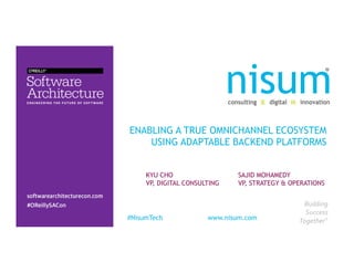 ENABLING A TRUE OMNICHANNEL ECOSYSTEM
USING ADAPTABLE BACKEND PLATFORMS
KYU CHO
VP, DIGITAL CONSULTING
SAJID MOHAMEDY
VP, STRATEGY & OPERATIONS
Building	
  
Success	
  
Together®	
  
	
  
#NisumTech www.nisum.com
 