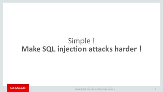Copyright © 2016, Oracle and/or its affiliates. All rights reserved. |
Simple !
Make SQL injection attacks harder !
5
 