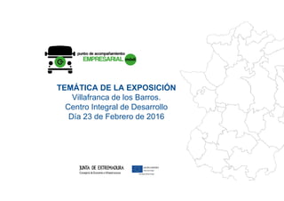 TEMÁTICA DE LA EXPOSICIÓN
Villafranca de los Barros.Villafranca de los Barros.
Centro Integral de Desarrollo
Día 23 de Febrero de 2016
 