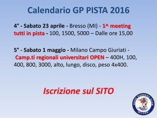 Calendario GP PISTA 2016
4° - Sabato 23 aprile - Bresso (MI) - 1^ meeting
tutti in pista - 100, 1500, 5000 – Dalle ore 15,...