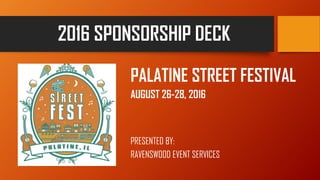 2016 SPONSORSHIP DECK
PALATINE STREET FESTIVAL
AUGUST 26-28, 2016
PRESENTED BY:
RAVENSWOOD EVENT SERVICES
 
