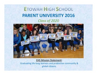 PARENT UNIVERSITY 2016
EHS Mission Statement:
Graduating life‐long learners and productive community & 
global citizens.
 