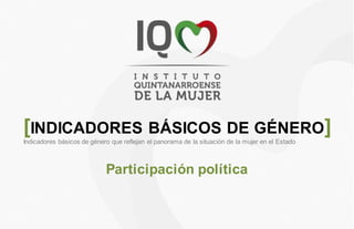 Participación política
[INDICADORES BÁSICOS DE GÉNERO]
Indicadores básicos de género que reflejan el panorama de la situación de la mujer en el Estado
 
