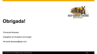 14© 2016 SAP SE or an SAP affiliate company. All rights reserved.
Obrigada!valuation for
Thanks for attending this SAP TechEd && d-code session.
© 2015 SAP SE or an SAP affiliate company. All rights reserved. 14Public
Fernanda Akazawa
Estagiária em Analytics and Insight
fernanda.akazawa@sap.com
 