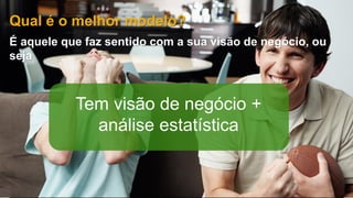 © 2016 SAP SE or an SAP affiliate company. All rights reserved. 9Public
Qual é o melhor modelo?
É aquele que faz sentido com a sua visão de negócio, ou
seja
Tem visão de negócio +
análise estatística
 