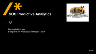 Public
Fernanda Akazawa
Estagiária em Analytics and Insight - SAP
SOS Predictive Analytics
 