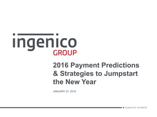2016 Payment Predictions
& Strategies to Jumpstart
the New Year
JANUARY 27, 2016
 
