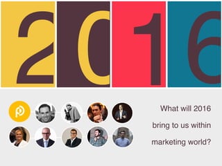 2016What will 2016
bring to us within
marketing world?
 