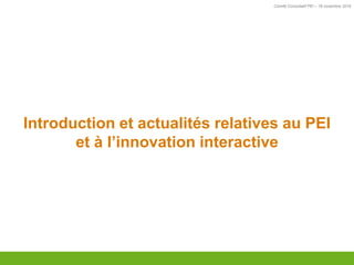 Comité Consultatif PEI – 18 novembre 2016
Introduction et actualités relatives au PEI
et à l’innovation interactive
