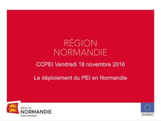 CCPEI Vendredi 18 novembre 2016
Le déploiement du PEI en Normandie