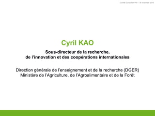 Comité Consultatif PEI – 18 novembre 2016
TITRE
Cyril KAO
Sous-directeur de la recherche,
de l’innovation et des coopérations internationales
Direction générale de l’enseignement et de la recherche (DGER)
Ministère de l’Agriculture, de l’Agroalimentaire et de la Forêt