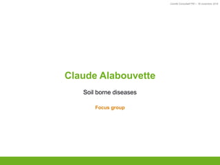 Comité Consultatif PEI – 18 novembre 2016
TITRE
Claude Alabouvette
Soil borne diseases
Focus group