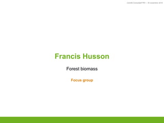 Comité Consultatif PEI – 18 novembre 2016
TITRE
Francis Husson
Forest biomass
Focus group