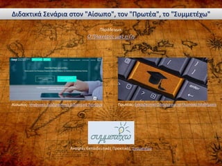 Ο Πλανήτης μας η Γη
Διδακτικά Σενάρια στον "Αίσωπο", τον "Πρωτέα", το "Συμμετέχω"
Αίσωπος: Ψηφιακά Διαδραστικά Διδακτικά Σενάρια Πρωτέας:Εκπαιδευτικά Σενάριαγια τα Γλωσσικά Μαθήματα
Ανοιχτές Εκπαιδευτικές Πρακτικές: Συμμετέχω
Παράδειγμα:
 