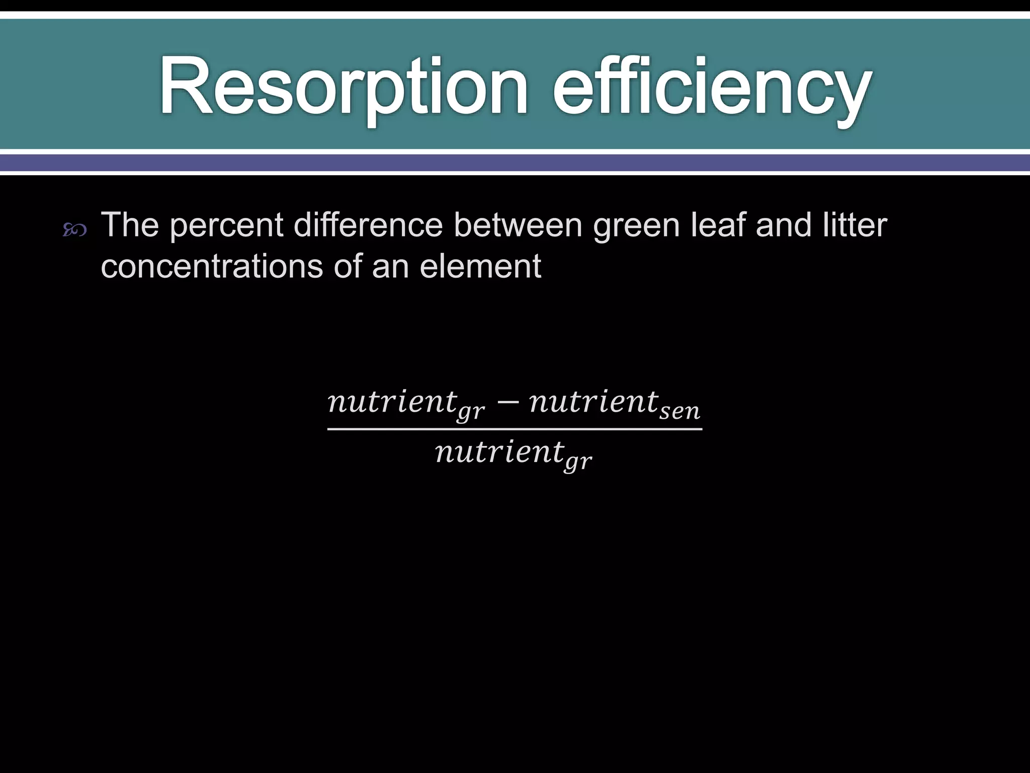  The percent difference between green leaf and litter
concentrations of an element
𝑛𝑢𝑡𝑟𝑖𝑒𝑛𝑡 𝑔𝑟 − 𝑛𝑢𝑡𝑟𝑖𝑒𝑛𝑡 𝑠𝑒𝑛
𝑛𝑢𝑡𝑟𝑖𝑒𝑛𝑡 𝑔𝑟
 