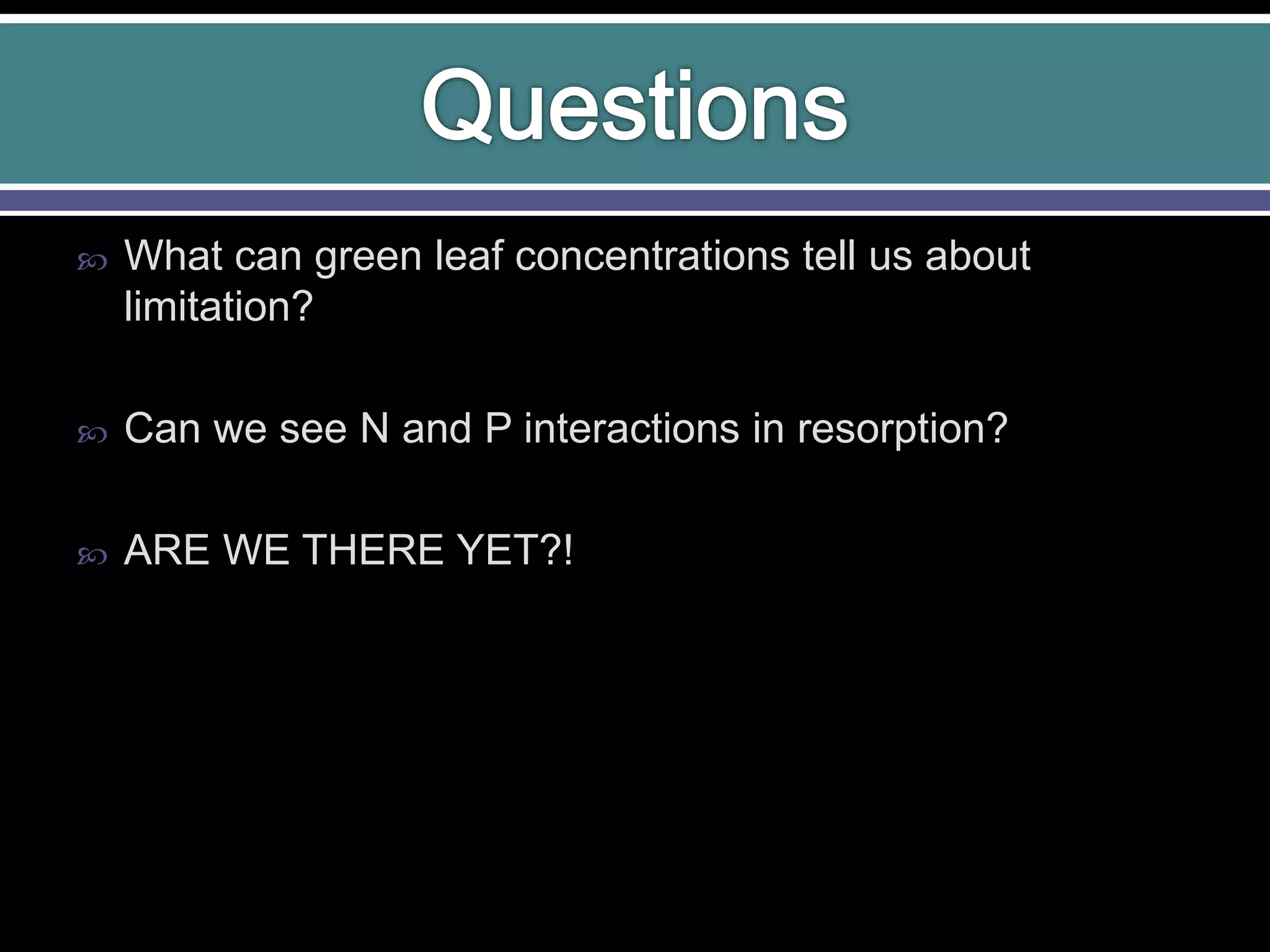  What can green leaf concentrations tell us about
limitation?
 Can we see N and P interactions in resorption?
 ARE WE THERE YET?!
 