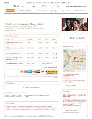 4/25/2016 2016 Pinnacle Awards Charity Gala Tickets, Tue, May 17, 2016 at 6:00 PM | Eventbrite
http://www.eventbrite.com/e/2016­pinnacle­awards­charity­gala­tickets­20990722817?aff=ebrowse 1/5
Event Details
The Being Beautiful Foundation Pinnacle Awards Charity Gala is an annual event that
recognizes and honors individuals who have risen up through the challenges of being raised in
Foster Care to becoming highly successful in life.  "Click on the flyers to watch the videos."
When & Where
Philadelphia Pyramid Club 
1735 Market Street  
51st Floor  
Philadelphia, PA 19103 
Tuesday, May 17, 2016 from 6:00 PM to
10:00 PM (EDT)
   Add to my calendar 
Organizer
BEING BEAUTIFUL FOUNDATION
FOR KIDS
Being Beautiful Foundation is a Non­Profit
501c3 organization dedicated to supporting
disadvantaged youth in foster care through
its Foster Care Awareness and Camp
Butterfly Programs. 
www.beingbeautifulfoundation.org
   Contact the Organizer
2016 Pinnacle Awards Charity Gala
BEING BEAUTIFUL FOUNDATION FOR KIDS
Tuesday, May 17, 2016 from 6:00 PM to 10:00 PM (EDT)
Philadelphia, PA
TICKET TYPE SALES END PRICE FEE QUANTITY
Early Bird VIP Dinner Gala &
Show   more info
Ended $125.00 $0.00 N/A
VIP Dinner Gala & Awards Show   
more info
May 17, 2016 $150.00 $0.00 0
Platinum VIP Admission   more info May 17, 2016 $225.00 $0.00 0
Honorary Awards Show Only
Admission   more info
May 17, 2016 $75.00 $0.00 0
Charitable Donation   more info May 17, 2016 Enter donation ($) 
Enter promotional code
You will be taken to PayPal's secure checkout to complete the purchase.
By checking out with PayPal, I confirm that I agree with the Eventbrite terms of service, privacy policy, and cookie
policy. 
Ticket Information
Who's Going
 Loading your connections...
Email Share Tweet
Share 2016 Pinnacle Awards Charity Gala
280 people like this. Sign Up to see what your friends
like.
Like
Save This Event
Map data ©2016 Google
Browse Events Sign up Log in Help   CREATE EVENTSearch for events
 Get full access to MozBar Premium with Moz ProPA: 1 DA: 96
Spam
Score:
3/17 0 0
 