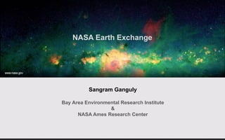 Sangram Ganguly
Bay Area Environmental Research Institute
&
NASA Ames Research Center
NASA Earth Exchange
 