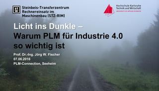 Licht ins Dunkle –
Warum PLM für Industrie 4.0
so wichtig ist
Prof. Dr.-Ing. Jörg W. Fischer
07.06.2016
PLM-Connection, Seeheim
 