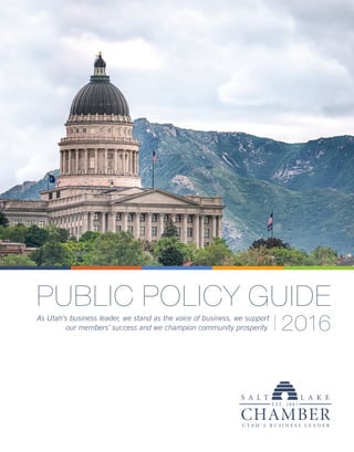 PUBLIC POLICY GUIDE
2016As Utah’s business leader, we stand as the voice of business, we support
our members’ success and we champion community prosperity.
 