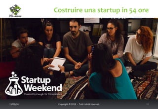 Costruire	
  una	
  startup	
  in	
  54	
  ore	
  
17/02/16	
   Copyright	
  ©	
  2013	
  	
  -­‐	
  	
  Tu6	
  i	
  diri6	
  riserva<.	
  	
  	
   10	
  
 