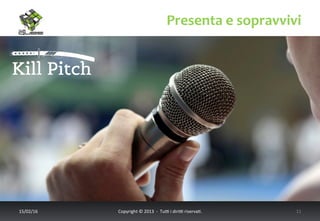 Presenta	
  e	
  sopravvivi	
  
17/02/16	
   Copyright	
  ©	
  2013	
  	
  -­‐	
  	
  Tu6	
  i	
  diri6	
  riserva<.	
  	
  	
   11	
  
 