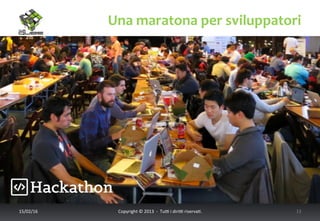 Una	
  maratona	
  per	
  sviluppatori	
  
17/02/16	
   Copyright	
  ©	
  2013	
  	
  -­‐	
  	
  Tu6	
  i	
  diri6	
  riserva<.	
  	
  	
   13	
  
 