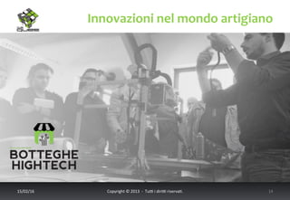 Innovazioni	
  nel	
  mondo	
  artigiano	
  
17/02/16	
   Copyright	
  ©	
  2013	
  	
  -­‐	
  	
  Tu6	
  i	
  diri6	
  riserva<.	
  	
  	
   14	
  
 