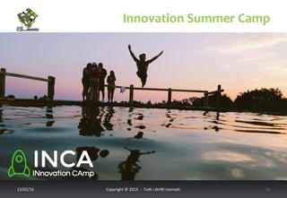 Innovation	
  Summer	
  Camp	
  
17/02/16	
   Copyright	
  ©	
  2013	
  	
  -­‐	
  	
  Tu6	
  i	
  diri6	
  riserva<.	
  	
  	
   15	
  
 