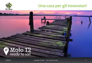 Una	
  casa	
  per	
  gli	
  innovatori	
  
17/02/16	
   Copyright	
  ©	
  2013	
  	
  -­‐	
  	
  Tu6	
  i	
  diri6	
  riserva<.	
  	
  	
   16	
  
 