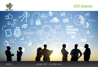 Chi	
  siamo	
  
17/02/16	
   Copyright	
  ©	
  2013	
  	
  -­‐	
  	
  Tu6	
  i	
  diri6	
  riserva<.	
  	
  	
   2	
  
 