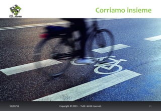 Corriamo	
  insieme	
  
17/02/16	
   Copyright	
  ©	
  2013	
  	
  -­‐	
  	
  Tu6	
  i	
  diri6	
  riserva<.	
  	
  	
   21	
  
 