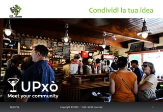 Condividi	
  la	
  tua	
  idea	
  
17/02/16	
   Copyright	
  ©	
  2013	
  	
  -­‐	
  	
  Tu6	
  i	
  diri6	
  riserva<.	
  	
  	
   6	
  
 