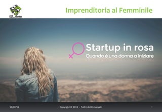 Imprenditoria	
  al	
  Femminile	
  
17/02/16	
   Copyright	
  ©	
  2013	
  	
  -­‐	
  	
  Tu6	
  i	
  diri6	
  riserva<.	
  	
  	
   7	
  
 