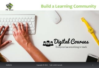 Build	
  a	
  Learning	
  Community	
  
17/02/16	
   Copyright	
  ©	
  2013	
  	
  -­‐	
  	
  Tu6	
  i	
  diri6	
  riserva<.	
  	
  	
   8	
  
 