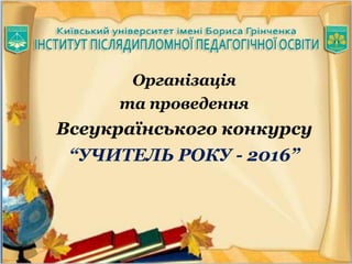 Організація
та проведення
Всеукраїнського конкурсу
“УЧИТЕЛЬ РОКУ - 2016”
 