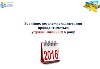 Зовнішнє незалежне оцінювання
проводитиметься
у травні-липні 2016 року
 
