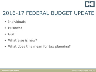 2016-17 FEDERAL BUDGET UPDATE
 Individuals
 Business
 GST
 What else is new?
 What does this mean for tax planning?
experience. new thinking www.hanrickcurran.com.au
 