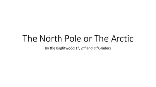 The North Pole or The Arctic
By the Brightwood 1st, 2nd and 3rd Graders
 