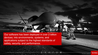 5 © 2016 Wind River. All Rights Reserved.
Our software has been deployed in over 2 billion
devices; into environments, systems, and
applications subject to the highest standards of
safety, security, and performance.
 