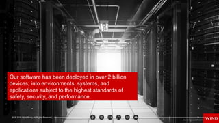 8 © 2016 Wind River. All Rights Reserved.
Our software has been deployed in over 2 billion
devices; into environments, systems, and
applications subject to the highest standards of
safety, security, and performance.
 