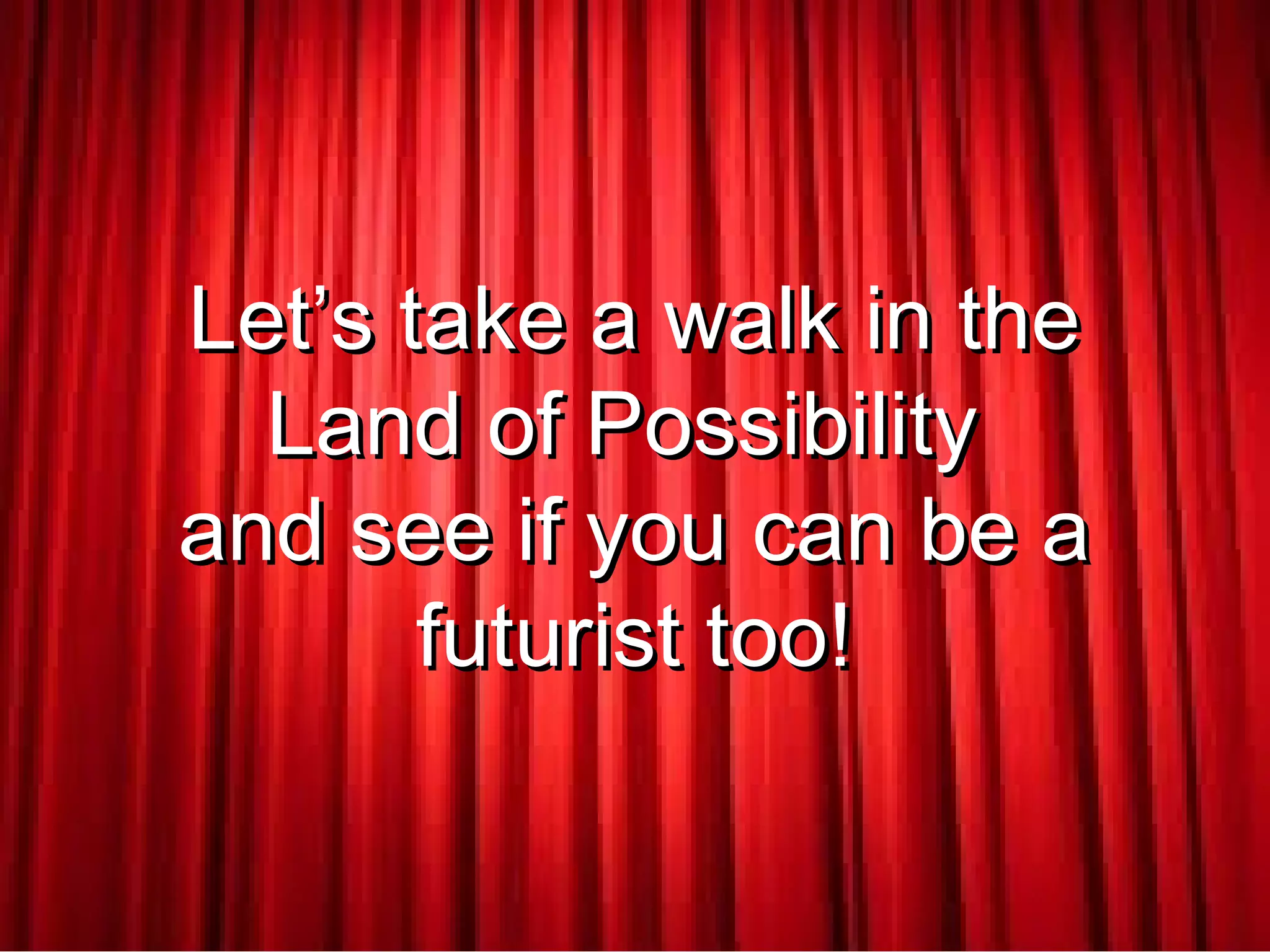 Let’s take a walk in theLet’s take a walk in the
Land of PossibilityLand of Possibility
and see if you can be aand see if you can be a
futurist too!futurist too!
 