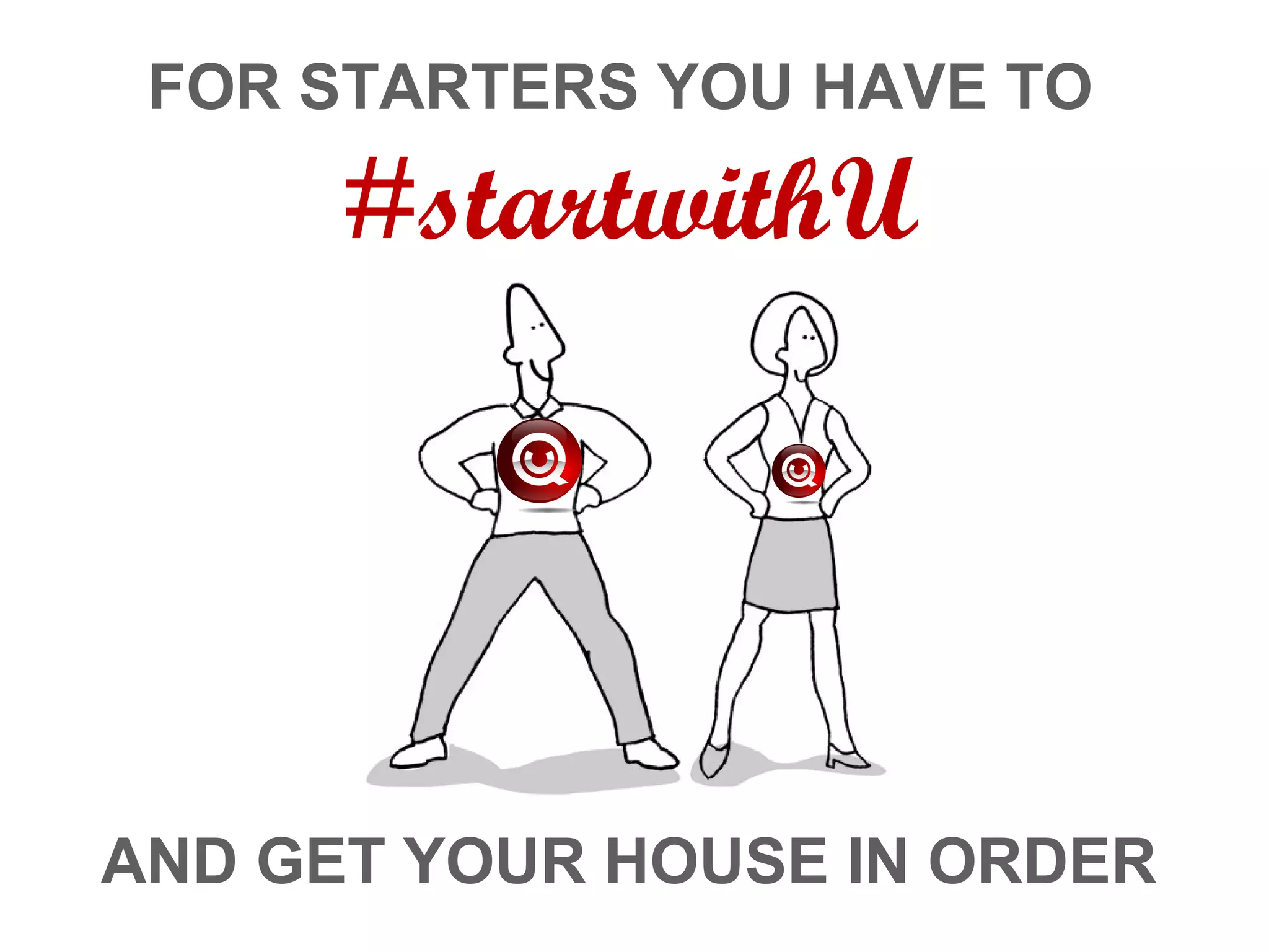 FOR STARTERS YOU HAVE TO
#startwithU
AND GET YOUR HOUSE IN ORDER
 